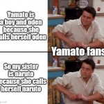 Fronds joey | Yamato is a boy and oden because she calls herself oden; Yamato fans; So my sister is naruto because she calls herself naruto | image tagged in fronds joey | made w/ Imgflip meme maker