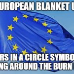Flags Are Just Decorative Blankets. | THE EUROPEAN BLANKET UNION; STARS IN A CIRCLE SYMBOLIZE HUDDLING AROUND THE BURN BARREL | image tagged in the european union,winter,energy crisis,ukraine,russia,united states | made w/ Imgflip meme maker