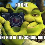 shrek camera | NO ONE; THAT ONE KID IN THE SCHOOL BATHROOM | image tagged in shrek camera | made w/ Imgflip meme maker