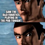 Dungeons and dragons fans | SAW THE D&D FANATICS PLAYING IN THE PUB TONIGHT; THEY WERE ALL WEARING GLASSES! | image tagged in tekken 1994 kazuya mishima smile 2 | made w/ Imgflip meme maker
