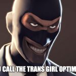 put the most creative title ever here, please | WHEN YOU CALL THE TRANS GIRL OPTIMUS PRIME: | image tagged in tf2 spy face | made w/ Imgflip meme maker