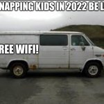 memes that make me cry 9 | KIDNAPPING KIDS IN 2022 BE LIKE: FREE WIFI! | image tagged in creepy van | made w/ Imgflip meme maker