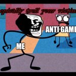 Troll him | ANTI GAMER; ME | image tagged in le epically troll your victim,memes | made w/ Imgflip meme maker