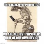 Skeleton checking cell phone | THE EAGLES WERE PROPHETIC ! MEMEs by Dan Campbell; WE ARE ALL JUST PRISONERS HERE OF OUR OWN DEVICE | image tagged in skeleton checking cell phone | made w/ Imgflip meme maker