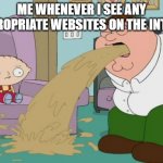 Peter Griffin vomit | ME WHENEVER I SEE ANY INAPPROPRIATE WEBSITES ON THE INTERNET | image tagged in peter griffin vomit,memes | made w/ Imgflip meme maker