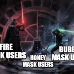 idk | BUBBLE MASK USERS; FIRE MASK USERS; HONEY MASK USERS | image tagged in vader vs luke | made w/ Imgflip meme maker