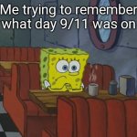 Everyone who experienced 9/11 is legally old enough to drink on Sunday | Me trying to remember what day 9/11 was on | image tagged in spongebob thinking,stupid,memes,random tag i decided to put,oh wow are you actually reading these tags | made w/ Imgflip meme maker