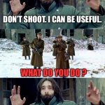 Memes maker. | DON’T SHOOT. I CAN BE USEFUL. WHAT DO YOU DO ? I MAKE MEMES. | image tagged in no disparen/ dont shoot | made w/ Imgflip meme maker