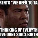 the pain | PARENTS "WE NEED TO TALK"; ME THINKING OF EVERYTHING IVE DONE SINCE BIRTH | image tagged in sweaty man | made w/ Imgflip meme maker