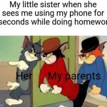 Tom | My little sister when she sees me using my phone for 5 seconds while doing homework:; Her; My parents | image tagged in tom and jerry goons | made w/ Imgflip meme maker