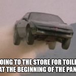 TOILET PAPER RUN | GOING TO THE STORE FOR TOILET PAPER AT THE BEGINNING OF THE PANDEMIC | image tagged in leaving work on a friday at start of a 3 day weekend | made w/ Imgflip meme maker
