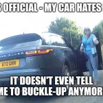 Angry car lady | IT'S OFFICIAL - MY CAR HATES ME. IT DOESN'T EVEN TELL ME TO BUCKLE-UP ANYMORE | image tagged in cars | made w/ Imgflip meme maker