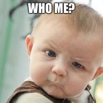 Baby who me expression | WHO ME? | image tagged in who me | made w/ Imgflip meme maker