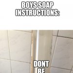 Long blank white | GIRLS SOAP INSTRUCTIONS: BOYS SOAP INSTRUCTIONS: DONT BE STUPID | image tagged in long blank white,soap,idk,fun | made w/ Imgflip meme maker