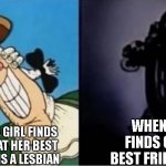 Same but different gender | WHEN A BOY FINDS OUT HIS BEST FRIEND IS GAY; WHEN A GIRL FINDS OUT THAT HER BEST FRIEND IS A LESBIAN | image tagged in dr livesey light and dark | made w/ Imgflip meme maker