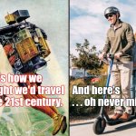 jet pack vs. electric scooter | Here's how we thought we'd travel in the 21st century. And here's   . . . oh never mind. | image tagged in jet pack vs electric scooter | made w/ Imgflip meme maker