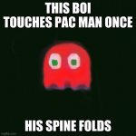 blinky pac man | THIS BOI TOUCHES PAC MAN ONCE; HIS SPINE FOLDS | image tagged in blinky pac man | made w/ Imgflip meme maker