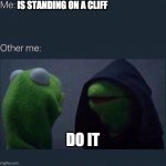 Evil Kermit | IS STANDING ON A CLIFF; DO IT | image tagged in evil kermit | made w/ Imgflip meme maker