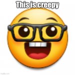 Old Samsung nerd emoji | This is creepy | image tagged in old samsung nerd emoji | made w/ Imgflip meme maker