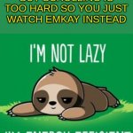 so true though | WHEN YOU WANT TO LOOK AT MEMES BUT SCROLLING IS TOO HARD SO YOU JUST WATCH EMKAY INSTEAD | image tagged in sloth i m not lazy i m energy efficient | made w/ Imgflip meme maker