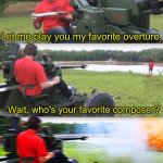 Cannon destruction | Let me play you my favorite overture. Wait, who's your favorite composer? Tchaikovsky, why? | image tagged in cannon destruction | made w/ Imgflip meme maker