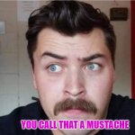you call that a mustache? | YOU CALL THAT A MUSTACHE | image tagged in donut operators,mustache | made w/ Imgflip meme maker
