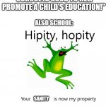 1 like =  1 ounce of sanity (not begging don't worry) | "SCHOOL IS GOOD TO HELP PROMOTE A CHILD'S EDUCATION!"; ALSO SCHOOL:; SANITY | image tagged in hipity hopity your blank is now my property,school,memes,sanity,relatable,relatable memes | made w/ Imgflip meme maker