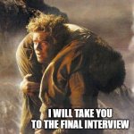 Sam Carrying Frodo | I WILL TAKE YOU TO THE FINAL INTERVIEW | image tagged in sam carrying frodo | made w/ Imgflip meme maker