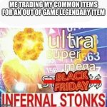 YYYYYEEEEESSSSS | ME TRADING MY COMMON ITEMS FOR AN OUT OF GAME LEGENDARY ITEM | image tagged in ultra super mega stonks | made w/ Imgflip meme maker