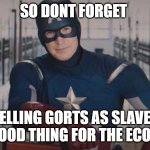 captain america so you | SO DONT FORGET SELLING GORTS AS SLAVES IS A GOOD THING FOR THE ECONOMY | image tagged in captain america so you | made w/ Imgflip meme maker