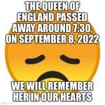 sad emoji | THE QUEEN OF ENGLAND PASSED AWAY AROUND 7:30, ON SEPTEMBER 8, 2022; WE WILL REMEMBER HER IN OUR HEARTS | image tagged in sad emoji | made w/ Imgflip meme maker