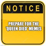 Notice Sign | PREPARE FOR THE 'QUEEN DIED' MEMES | image tagged in notice sign,queen elizabeth | made w/ Imgflip meme maker