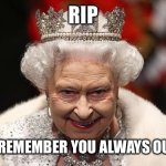 the queen | RIP; UK WILL REMEMBER YOU ALWAYS OUR QUEEN | image tagged in the queen,rip,rip queen elizabeth | made w/ Imgflip meme maker