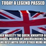 Add to her list of titles in the comments | TODAY A LEGEND PASSED; HER MAJESTY THE QUEEN, KNIGHTER OF COUNT DOOKU, WEARER OF GREENSCREENS, HAS GONE ON. MAY SHE REST WITH EVERY OTHER MEME WE'VE LOST | image tagged in british flag | made w/ Imgflip meme maker