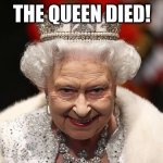 the queen | THE QUEEN DIED! | image tagged in the queen | made w/ Imgflip meme maker