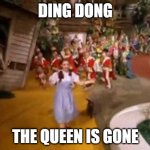I made a funny meme | DING DONG; THE QUEEN IS GONE | image tagged in ding dong the witch is dead | made w/ Imgflip meme maker