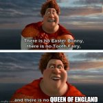 It's TRUE now! | QUEEN OF ENGLAND | image tagged in tighten megamind there is no easter bunny | made w/ Imgflip meme maker