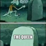 Squidward gravestone meme | THE QUEEN | image tagged in squidward gravestone meme | made w/ Imgflip meme maker