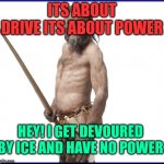 otzi meme  no power | ITS ABOUT DRIVE ITS ABOUT POWER; HEY! I GET DEVOURED BY ICE AND HAVE NO POWER | image tagged in tzi the ice man | made w/ Imgflip meme maker