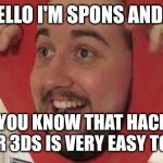 Spons | HELLO I'M SPONS AND.... DID YOU KNOW THAT HACKING YOUR 3DS IS VERY EASY TO DO. | image tagged in spons | made w/ Imgflip meme maker