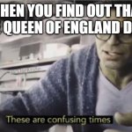 RIP Queen Elizabeth II | WHEN YOU FIND OUT THAT THE QUEEN OF ENGLAND DIED: | image tagged in these are confusing times | made w/ Imgflip meme maker