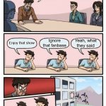 What would you do? | How do you deal with a toxic fanbase? Yeah, what they said; Ignore that fanbase; Enjoy that show | image tagged in boardroom meeting suggestion - 3 stupid | made w/ Imgflip meme maker