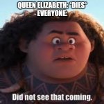 Why are their no memes about Queen Elizabeth's death on the front page??? | QUEEN ELIZABETH: *DIES*
EVERYONE: | image tagged in maui did not see that coming | made w/ Imgflip meme maker