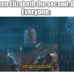 F in the chat | Queen Elizabeth the second: Dies; Everyone: | image tagged in impossibile,memes,england | made w/ Imgflip meme maker
