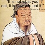 Braces | "It is not what you eat, it is how you eat it." -Guy who's had braces for 2 years | image tagged in confucius says,braces,teenagers | made w/ Imgflip meme maker