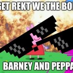 The bois | GET REKT WE THE BOIS BARNEY AND PEPPA | image tagged in peppa pig | made w/ Imgflip meme maker