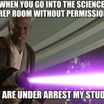 mace windu | WHEN YOU GO INTO THE SCIENCE PREP ROOM WITHOUT PERMISSION; YOU ARE UNDER ARREST MY STUDENT | image tagged in mace windu | made w/ Imgflip meme maker