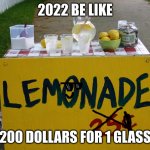 lemonade stand | 2022 BE LIKE; 200 DOLLARS FOR 1 GLASS | image tagged in lemonade stand | made w/ Imgflip meme maker