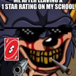 Me after leaving a one star rating on my school | ME AFTER LEAVING A 1 STAR RATING ON MY SCHOOL | image tagged in lord x fnf | made w/ Imgflip meme maker