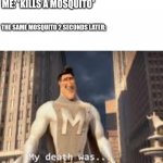 Why do these things exist? | ME: *KILLS A MOSQUITO*; THE SAME MOSQUITO 2 SECONDS LATER; | image tagged in my death was greatly exaggerated,mosquito,annoying | made w/ Imgflip meme maker